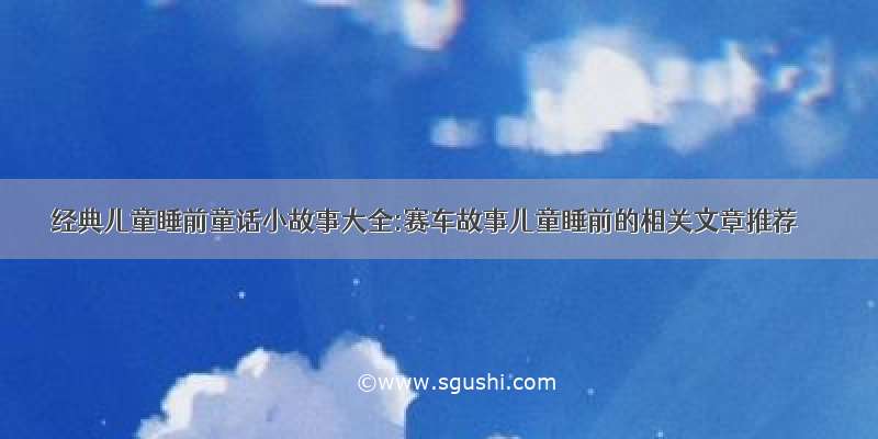 经典儿童睡前童话小故事大全:赛车故事儿童睡前的相关文章推荐