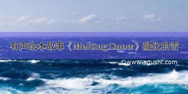 有声绘本故事《Melting Snow》融化的雪