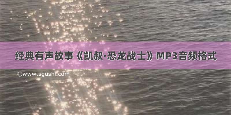 经典有声故事《凯叔·恐龙战士》MP3音频格式