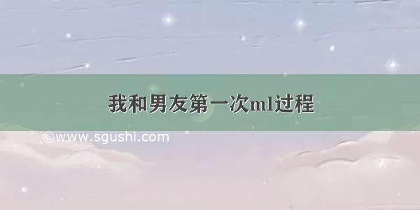 我和男友第一次ml过程