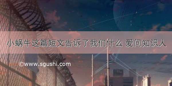 小蜗牛这篇短文告诉了我们什么 爱问知识人