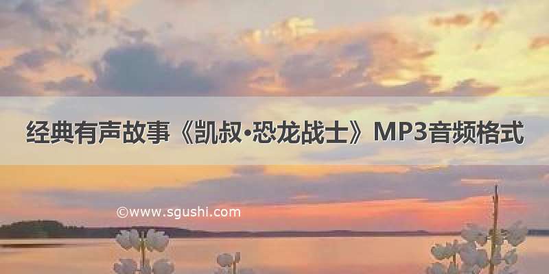 经典有声故事《凯叔·恐龙战士》MP3音频格式