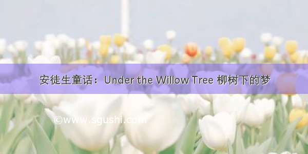 安徒生童话：Under the Willow Tree 柳树下的梦