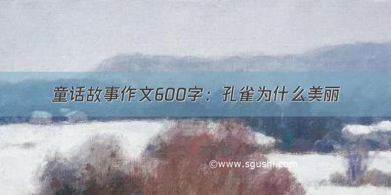 童话故事作文600字：孔雀为什么美丽