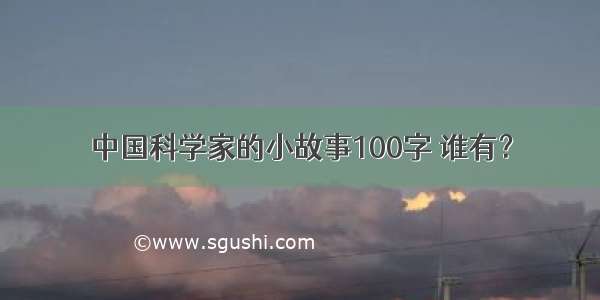 中国科学家的小故事100字 谁有？