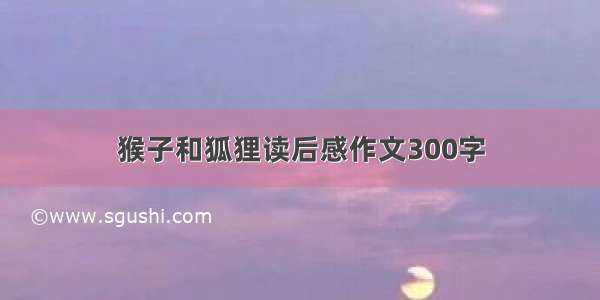 猴子和狐狸读后感作文300字