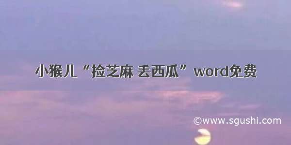 小猴儿“捡芝麻 丢西瓜”word免费