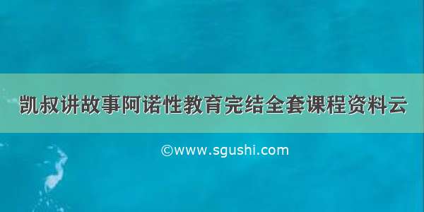 凯叔讲故事阿诺性教育完结全套课程资料云