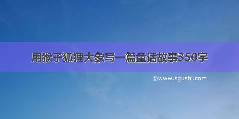 用猴子狐狸大象写一篇童话故事350字