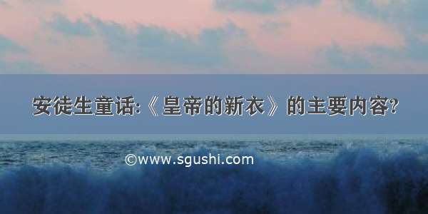 安徒生童话:《皇帝的新衣》的主要内容?