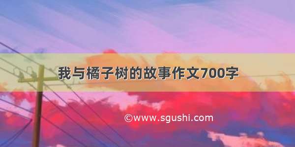 我与橘子树的故事作文700字