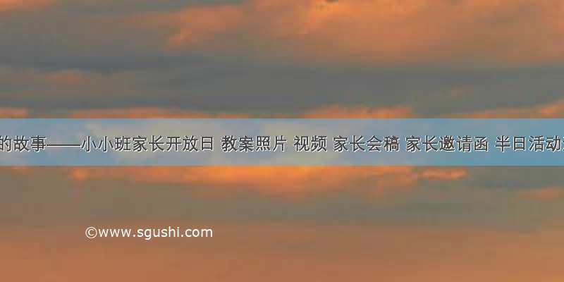 幼儿园的故事——小小班家长开放日 教案照片 视频 家长会稿 家长邀请函 半日活动流程