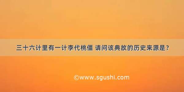 三十六计里有一计李代桃僵 请问该典故的历史来源是？