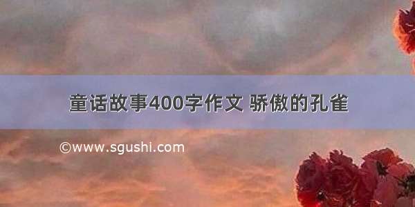 童话故事400字作文 骄傲的孔雀