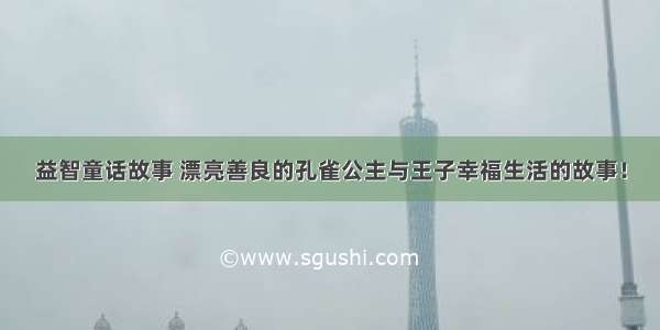 益智童话故事 漂亮善良的孔雀公主与王子幸福生活的故事！