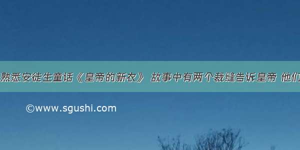 大多数人都熟悉安徒生童话《皇帝的新衣》 故事中有两个裁缝告诉皇帝 他们缝制出的衣