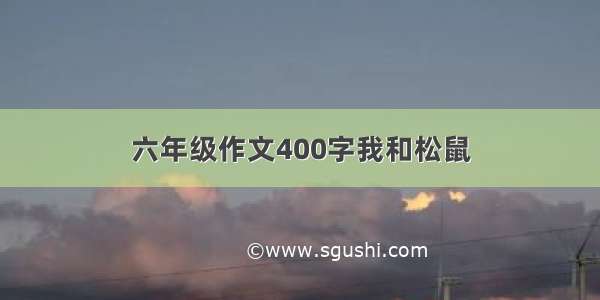 六年级作文400字我和松鼠