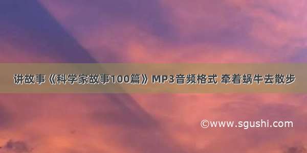 讲故事《科学家故事100篇》MP3音频格式 牵着蜗牛去散步