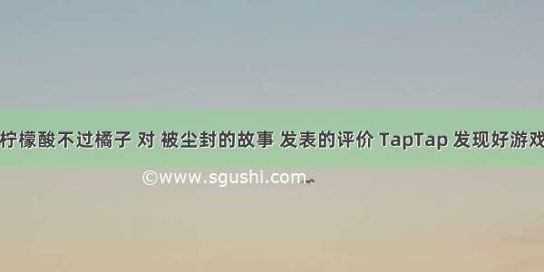 柠檬酸不过橘子 对 被尘封的故事 发表的评价 TapTap 发现好游戏