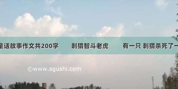 老虎和驴童话故事作文共200字　　刺猬智斗老虎 　　有一只 刺猬杀死了一只老鼠 山