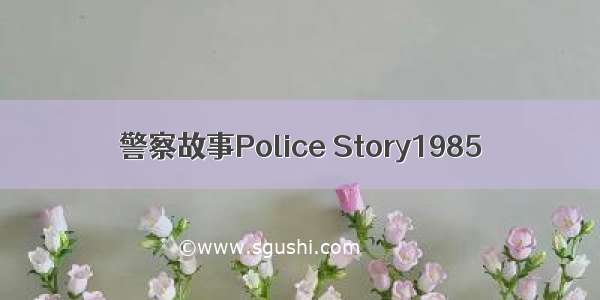 警察故事Police Story1985
