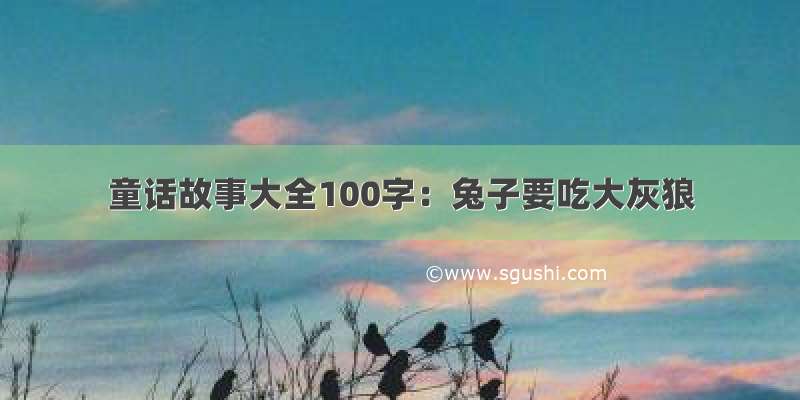 童话故事大全100字：兔子要吃大灰狼