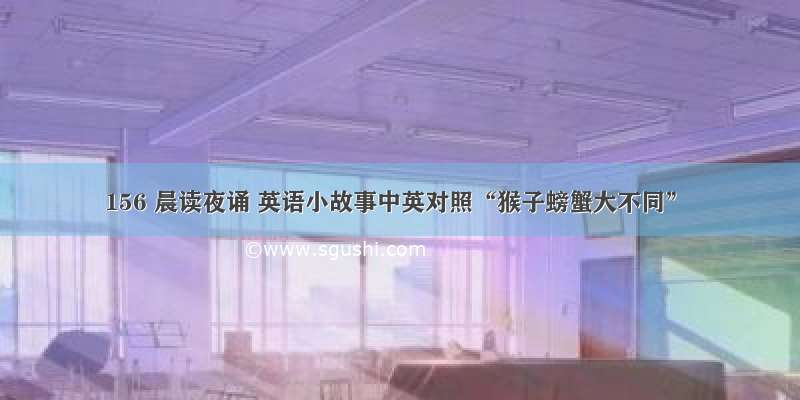 156 晨读夜诵 英语小故事中英对照“猴子螃蟹大不同”