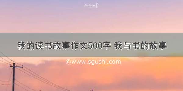 我的读书故事作文500字 我与书的故事