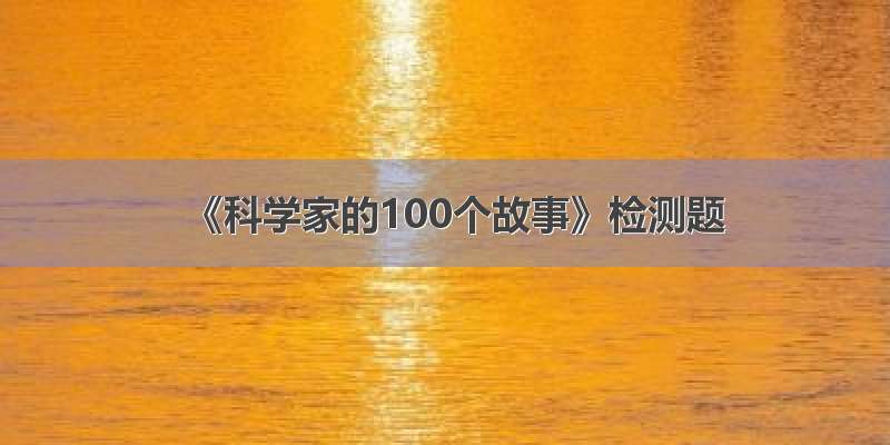 《科学家的100个故事》检测题