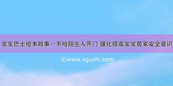 宝宝巴士绘本故事—不给陌生人开门 强化提高宝宝居家安全意识