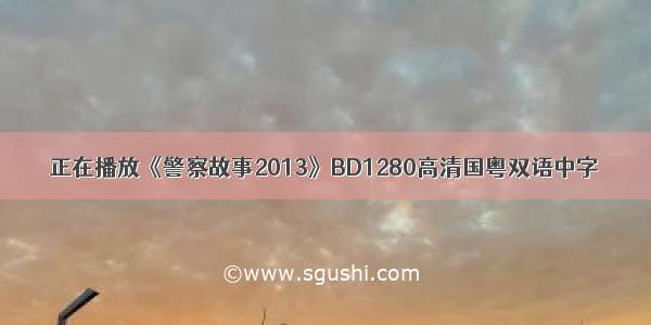 正在播放《警察故事2013》BD1280高清国粤双语中字