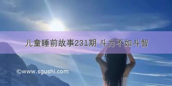 儿童睡前故事231期 斗力不如斗智