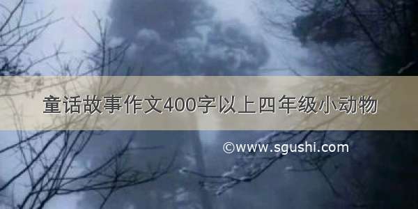 童话故事作文400字以上四年级小动物