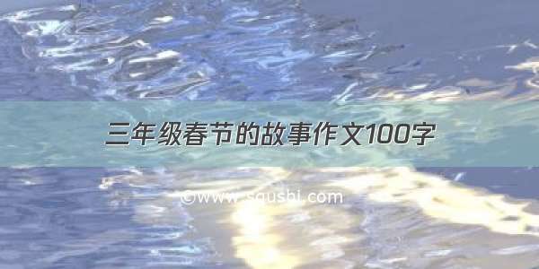 三年级春节的故事作文100字