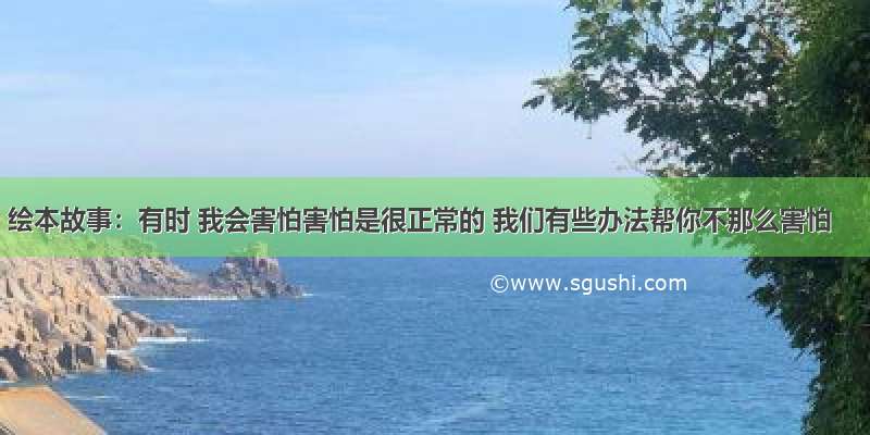 绘本故事：有时 我会害怕害怕是很正常的 我们有些办法帮你不那么害怕