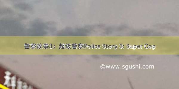 警察故事3：超级警察Police Story 3: Super Cop