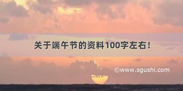 关于端午节的资料100字左右！