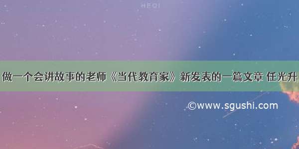 做一个会讲故事的老师《当代教育家》新发表的一篇文章 任光升