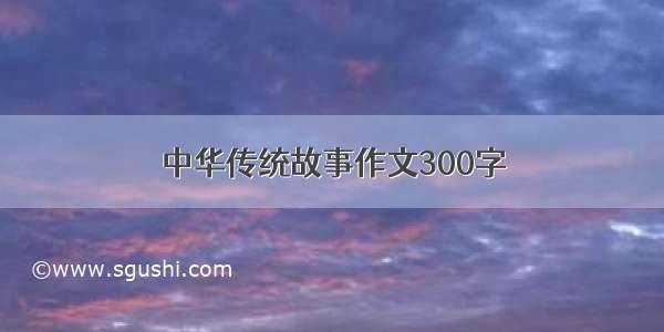 中华传统故事作文300字