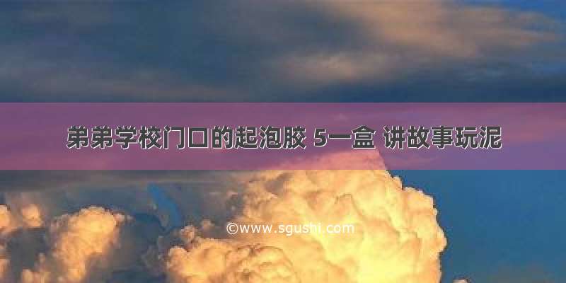 弟弟学校门口的起泡胶 5一盒 讲故事玩泥