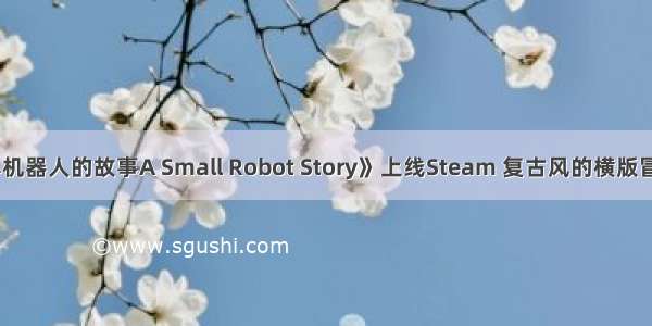 《一个小机器人的故事A Small Robot Story》上线Steam 复古风的横版冒险类游戏