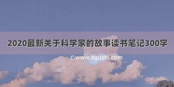 2020最新关于科学家的故事读书笔记300字