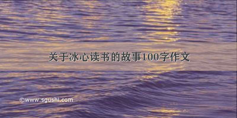 关于冰心读书的故事100字作文