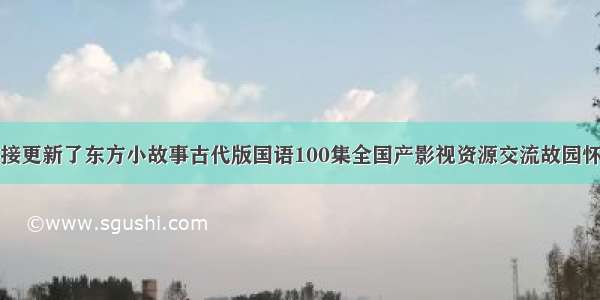 连接更新了东方小故事古代版国语100集全国产影视资源交流故园怀旧