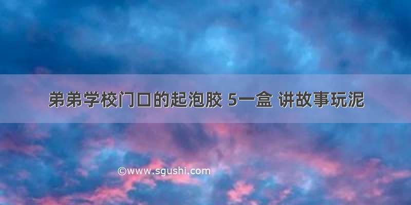 弟弟学校门口的起泡胶 5一盒 讲故事玩泥