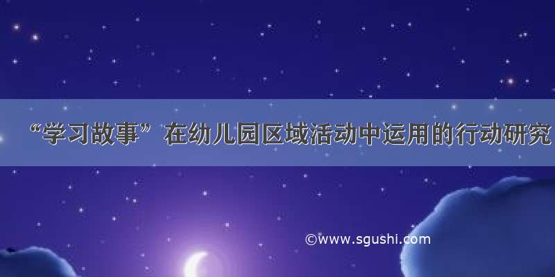 “学习故事”在幼儿园区域活动中运用的行动研究