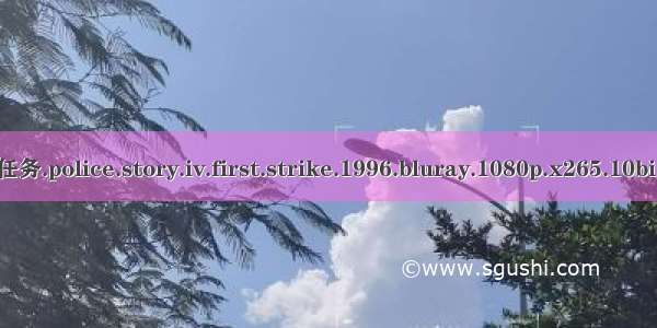 警察故事4简单任务.police.story.iv.first.strike.1996.bluray.1080p.x265.10bit.3audio云资源