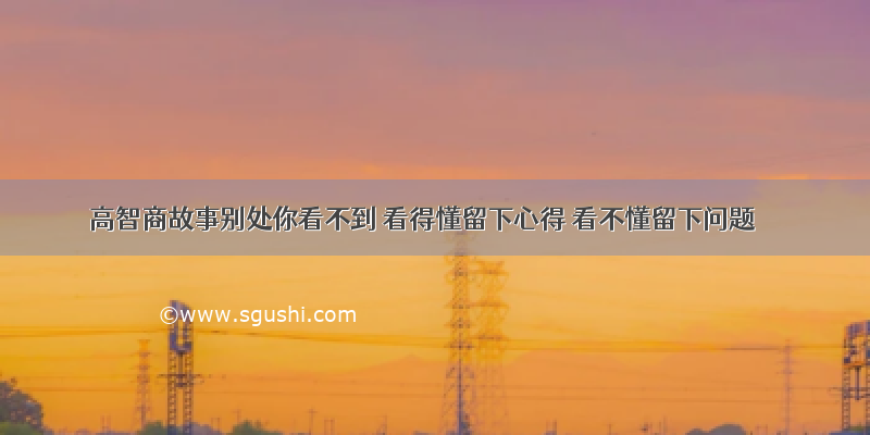 高智商故事别处你看不到 看得懂留下心得 看不懂留下问题