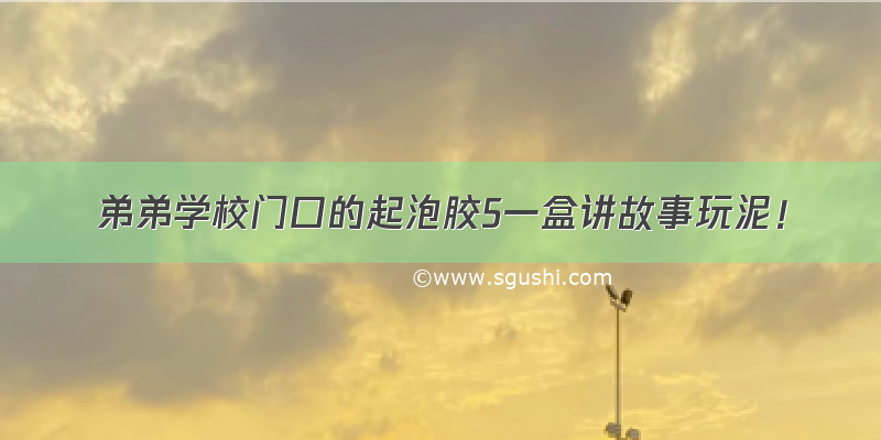 弟弟学校门口的起泡胶5一盒讲故事玩泥！