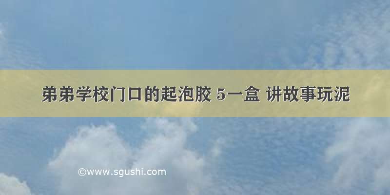 弟弟学校门口的起泡胶 5一盒 讲故事玩泥